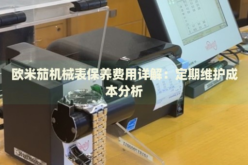 歐米茄機(jī)械表保養(yǎng)費(fèi)用詳解：定期維護(hù)成本分析