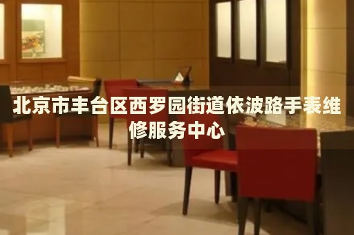 北京市豐臺(tái)區(qū)西羅園街道依波路手表維修服務(wù)中心