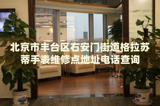 北京市豐臺區(qū)右安門街道格拉蘇蒂手表維修點地址電話查詢