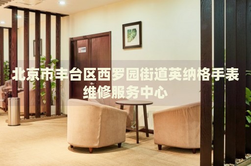 北京市豐臺區(qū)西羅園街道英納格手表維修服務中心