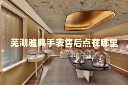 蕪湖雅典手表售后點在哪里