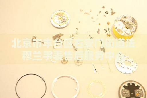 北京市豐臺區(qū)右安門街道法穆蘭手表售后服務中心