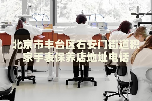 北京市豐臺(tái)區(qū)右安門(mén)街道積家手表保養(yǎng)店地址電話