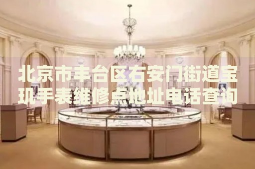 北京市豐臺區(qū)右安門街道寶璣手表維修點地址電話查詢