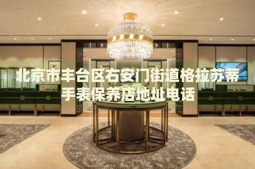 北京市豐臺區(qū)右安門街道格拉蘇蒂手表保養(yǎng)店地址電話