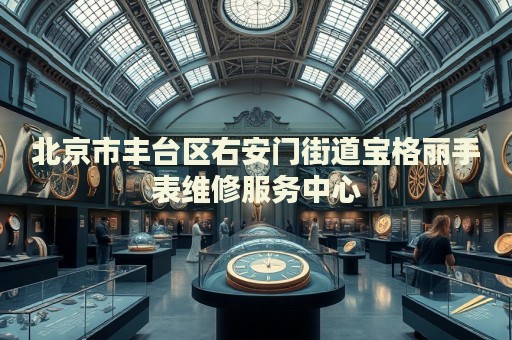 北京市豐臺區(qū)右安門街道寶格麗手表維修服務中心