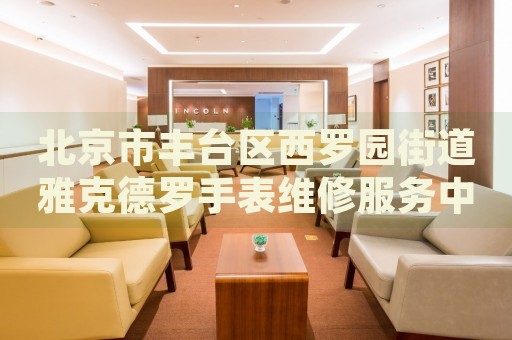 北京市豐臺區(qū)西羅園街道雅克德羅手表維修服務中心