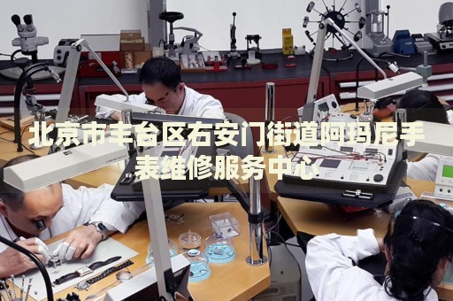 北京市豐臺(tái)區(qū)右安門街道阿瑪尼手表維修服務(wù)中心