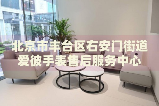 北京市豐臺(tái)區(qū)右安門街道愛彼手表售后服務(wù)中心