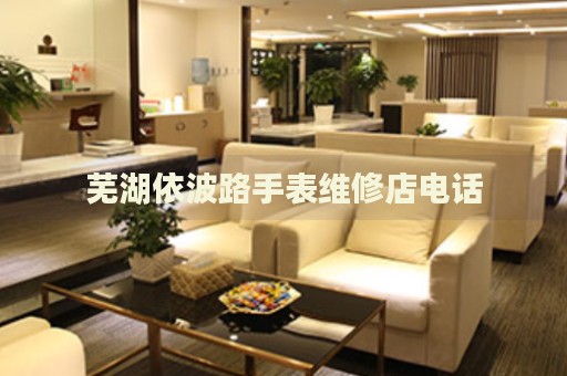 蕪湖依波路手表維修店電話