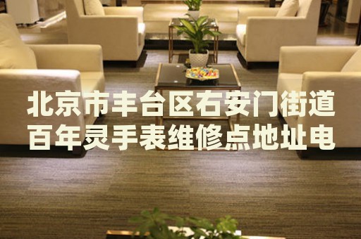 北京市豐臺區(qū)右安門街道百年靈手表維修點(diǎn)地址電話查詢