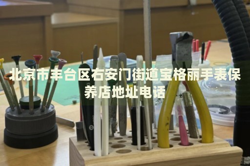 北京市豐臺區(qū)右安門街道寶格麗手表保養(yǎng)店地址電話