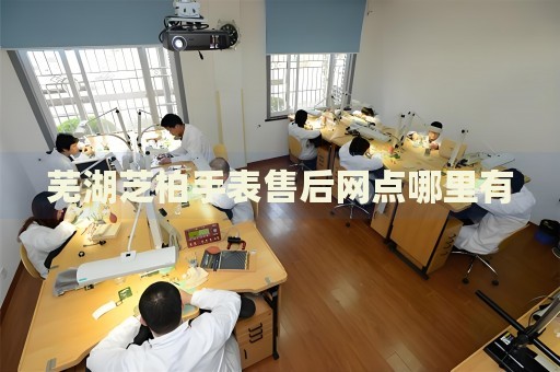 蕪湖芝柏手表售后網(wǎng)點哪里有