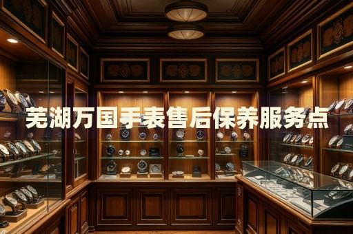 蕪湖萬國手表售后保養(yǎng)服務點