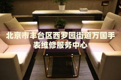 北京市豐臺區(qū)西羅園街道萬國手表維修服務中心