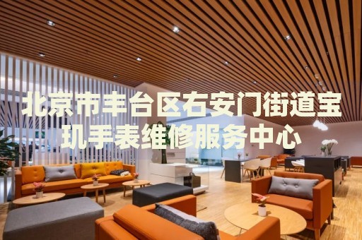 北京市豐臺區(qū)右安門街道寶璣手表維修服務中心