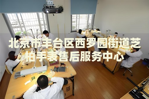 北京市豐臺區(qū)西羅園街道芝柏手表售后服務中心
