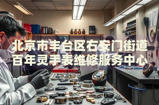 北京市豐臺區(qū)右安門街道百年靈手表維修服務中心
