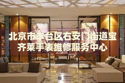 北京市豐臺(tái)區(qū)右安門街道寶齊萊手表維修服務(wù)中心