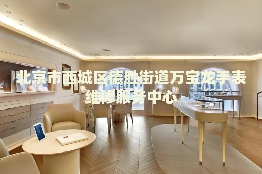 北京市西城區(qū)德勝街道萬寶龍手表維修服務中心