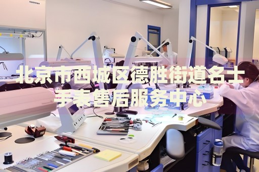 北京市西城區(qū)德勝街道名士手表售后服務中心