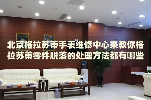 北京格拉蘇蒂手表維修中心來(lái)教你格拉蘇蒂零件脫落的處理方法都有哪些？
