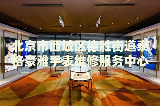 北京市西城區(qū)德勝街道泰格豪雅手表維修服務中心
