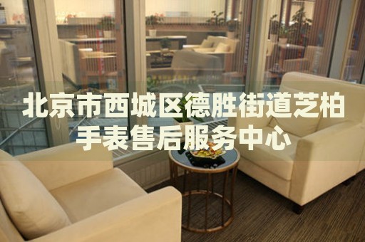 北京市西城區(qū)德勝街道芝柏手表售后服務(wù)中心