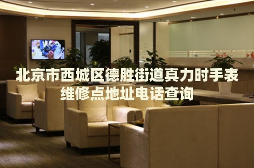 北京市西城區(qū)德勝街道真力時手表維修點(diǎn)地址電話查詢