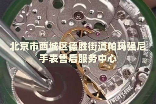 北京市西城區(qū)德勝街道帕瑪強(qiáng)尼手表售后服務(wù)中心