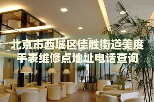 北京市西城區(qū)德勝街道美度手表維修點(diǎn)地址電話查詢
