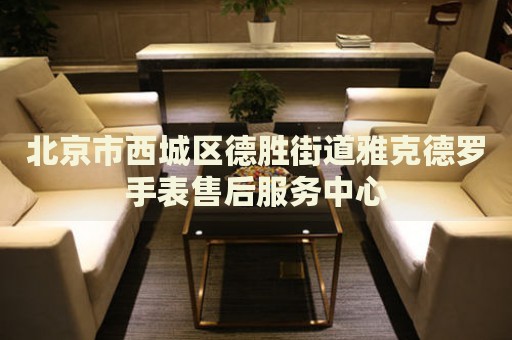 北京市西城區(qū)德勝街道雅克德羅手表售后服務(wù)中心