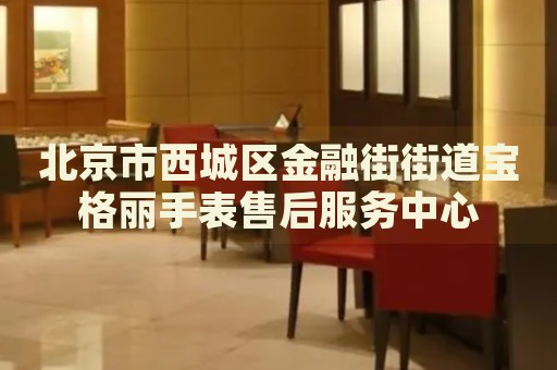 北京市西城區(qū)金融街街道寶格麗手表售后服務(wù)中心