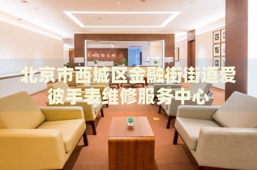 北京市西城區(qū)金融街街道愛彼手表維修服務(wù)中心