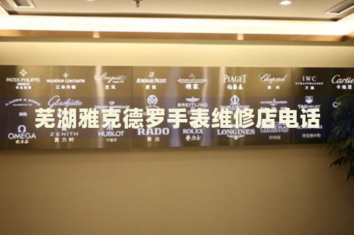 蕪湖雅克德羅手表維修店電話