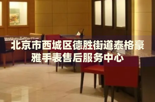 北京市西城區(qū)德勝街道泰格豪雅手表售后服務(wù)中心