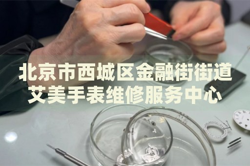 北京市西城區(qū)金融街街道艾美手表維修服務(wù)中心