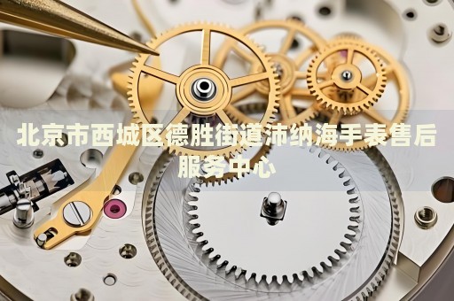 北京市西城區(qū)德勝街道沛納海手表售后服務(wù)中心