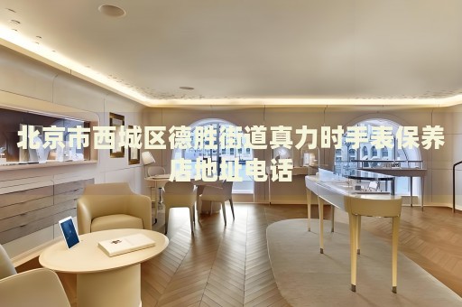 北京市西城區(qū)德勝街道真力時手表保養(yǎng)店地址電話