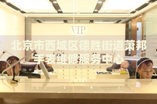 北京市西城區(qū)德勝街道蕭邦手表維修服務(wù)中心