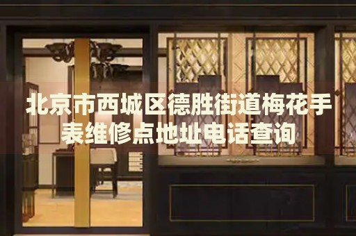 北京市西城區(qū)德勝街道梅花手表維修點(diǎn)地址電話查詢