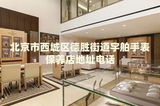 北京市西城區(qū)德勝街道宇舶手表保養(yǎng)店地址電話