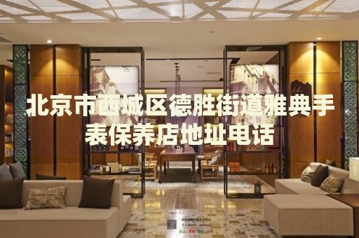 北京市西城區(qū)德勝街道雅典手表保養(yǎng)店地址電話