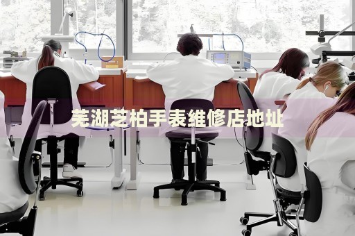 蕪湖芝柏手表維修店地址