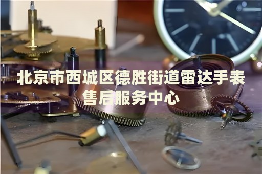 北京市西城區(qū)德勝街道雷達(dá)手表售后服務(wù)中心