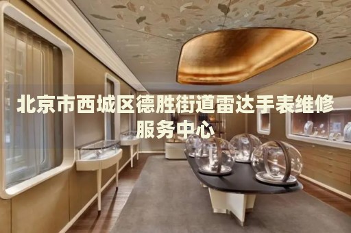 北京市西城區(qū)德勝街道雷達(dá)手表維修服務(wù)中心