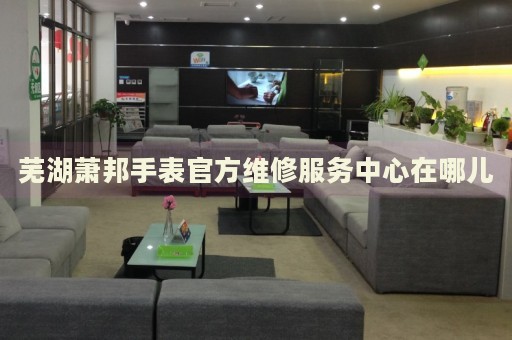 蕪湖蕭邦手表官方維修服務中心在哪兒