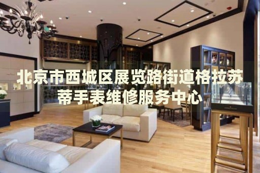 北京市西城區(qū)展覽路街道格拉蘇蒂手表維修服務(wù)中心