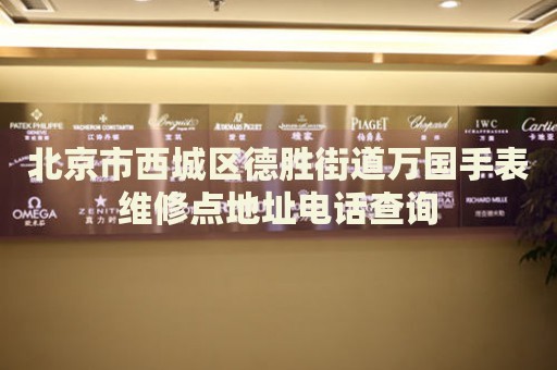北京市西城區(qū)德勝街道萬國(guó)手表維修點(diǎn)地址電話查詢