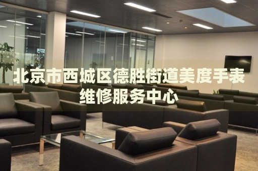 北京市西城區(qū)德勝街道美度手表維修服務(wù)中心